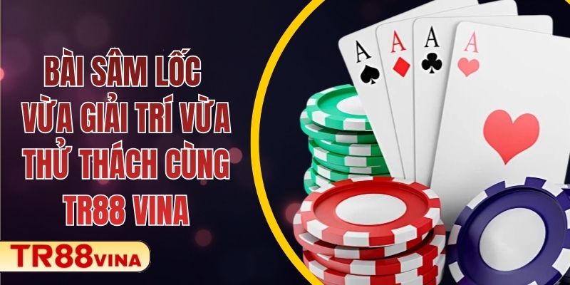 Bài Sâm Lốc – Vừa Giải Trí Vừa Thử Thách Cùng TR88 VINA 1 Bài Sâm Lốc – Vừa Giải Trí Vừa Thử Thách Cùng TR88 VINA