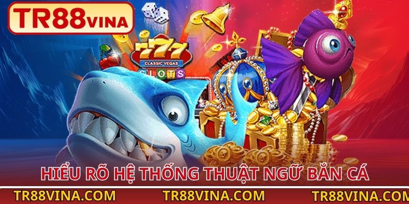Thuật Ngữ Bắn Cá – Hiểu Nhanh, Chơi Hay, Thưởng Lớn Tại TR88 2 Hiểu rõ hệ thống thuật ngữ bắn cá