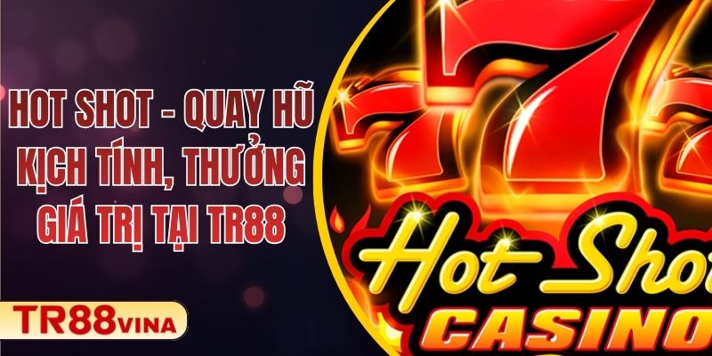 Hot Shot – Quay Hũ Kịch Tính, Thưởng Giá Trị Tại TR88 1 Hot Shot – Quay Hũ Kịch Tính, Thưởng Giá Trị Tại TR88