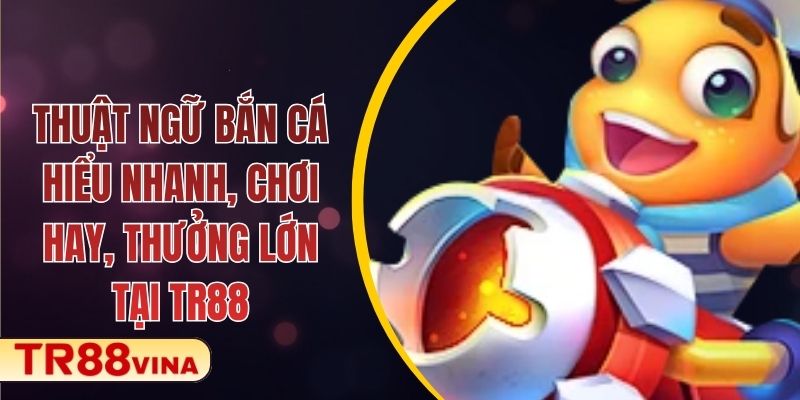 Thuật Ngữ Bắn Cá – Hiểu Nhanh, Chơi Hay, Thưởng Lớn Tại TR88 1 Thuật Ngữ Bắn Cá – Hiểu Nhanh, Chơi Hay, Thưởng Lớn Tại TR88