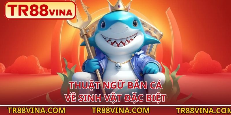 Thuật Ngữ Bắn Cá – Hiểu Nhanh, Chơi Hay, Thưởng Lớn Tại TR88 3 Thuật ngữ bắn cá về sinh vật đặc biệt