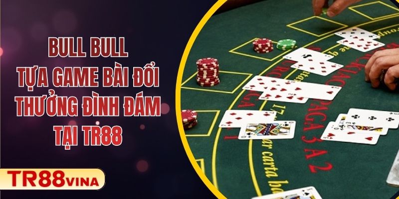 Bull Bull – Tựa Game Bài Đổi Thưởng Đình Đám Tại TR88