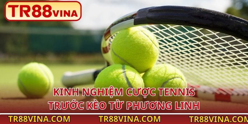 Kinh nghiệm cược tennis trước kèo từ Phương Linh