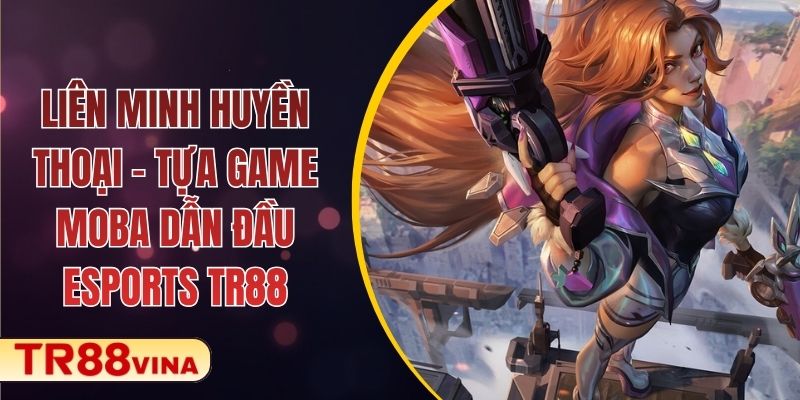 Liên Minh Huyền Thoại – Tựa Game MOBA Dẫn Đầu Sảnh Esports TR88 1 Liên Minh Huyền Thoại – Tựa Game MOBA Dẫn Đầu Esports TR88