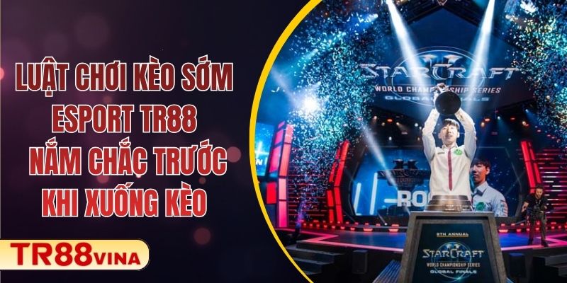 Luật Chơi Kèo Sớm Esport TR88 - Nắm Chắc Trước Khi Xuống Kèo