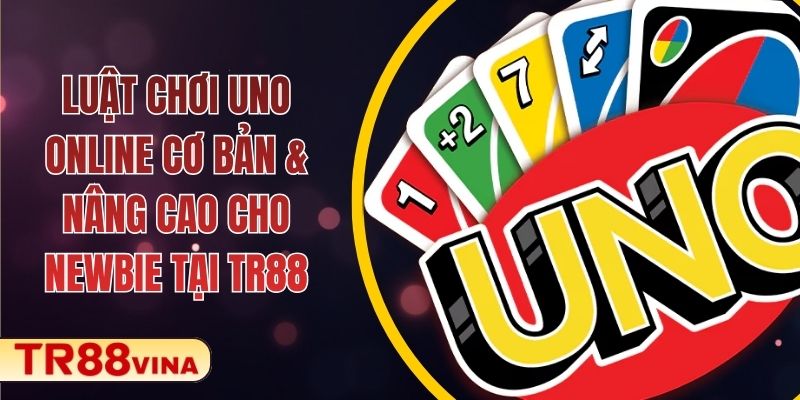 Luật Chơi UNO Online Cơ Bản & Nâng Cao Cho Newbie Tại TR88